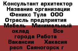 Консультант-архитектор › Название организации ­ Феникс Тула, ООО › Отрасль предприятия ­ Мебель › Минимальный оклад ­ 20 000 - Все города Работа » Вакансии   . Хакасия респ.,Саяногорск г.